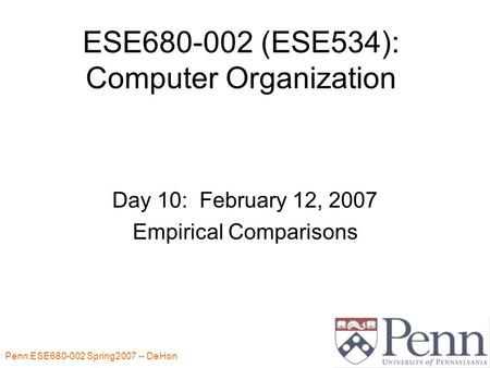 Penn ESE680-002 Spring2007 -- DeHon 1 ESE680-002 (ESE534): Computer Organization Day 10: February 12, 2007 Empirical Comparisons.
