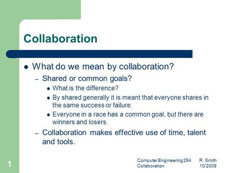 Computer Engineering 294 R. Smith Collaboration 10/2009 1 Collaboration What do we mean by collaboration? – Shared or common goals? What is the difference?