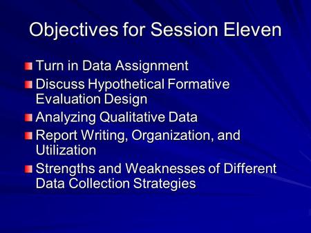 Objectives for Session Eleven Turn in Data Assignment Discuss Hypothetical Formative Evaluation Design Analyzing Qualitative Data Report Writing, Organization,