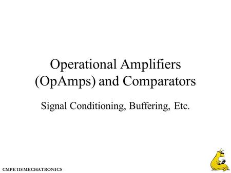 CMPE 118 MECHATRONICS Operational Amplifiers (OpAmps) and Comparators Signal Conditioning, Buffering, Etc.
