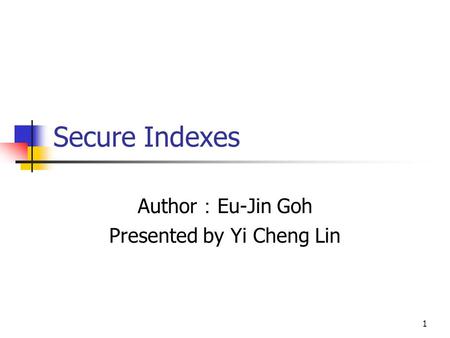1 Secure Indexes Author ： Eu-Jin Goh Presented by Yi Cheng Lin.