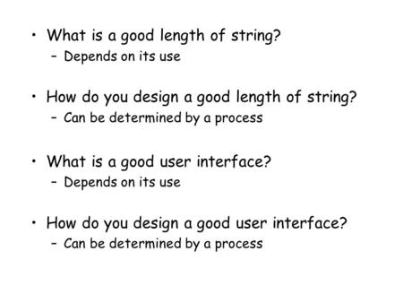 What is a good length of string? –Depends on its use How do you design a good length of string? –Can be determined by a process What is a good user interface?