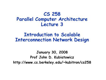 CS 258 Parallel Computer Architecture Lecture 3 Introduction to Scalable Interconnection Network Design January 30, 2008 Prof John D. Kubiatowicz