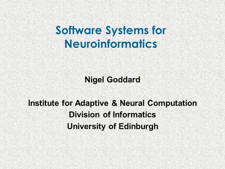 Software Systems for Neuroinformatics Nigel Goddard Institute for Adaptive & Neural Computation Division of Informatics University of Edinburgh.