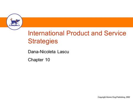 Copyright Atomic Dog Publishing, 2002 International Product and Service Strategies Dana-Nicoleta Lascu Chapter 10.
