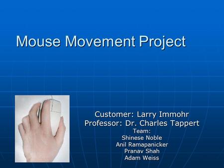 Mouse Movement Project Customer: Larry Immohr Professor: Dr. Charles Tappert Team: Shinese Noble Anil Ramapanicker Pranav Shah Adam Weiss.