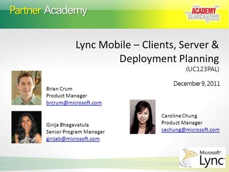 Partner Academy December 9, 2011 Lync Mobile – Clients, Server & Deployment Planning (UC123PAL) Brian Crum Product Manager Girija.