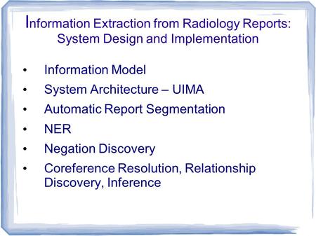 I nformation Extraction from Radiology Reports: System Design and Implementation Information Model System Architecture – UIMA Automatic Report Segmentation.