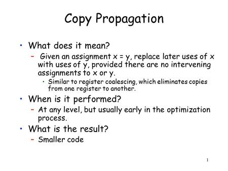 1 Copy Propagation What does it mean? – Given an assignment x = y, replace later uses of x with uses of y, provided there are no intervening assignments.