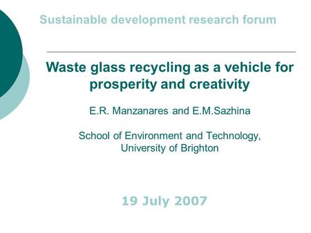 Waste glass recycling as a vehicle for prosperity and creativity E.R. Manzanares and E.M.Sazhina School of Environment and Technology, University of Brighton.