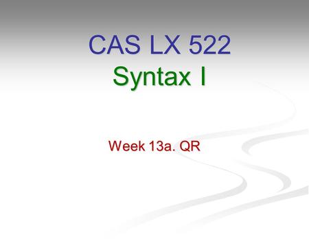 Week 13a. QR CAS LX 522 Syntax I. Quantifiers We interpret Bill saw everyone as We interpret Bill saw everyone as For every person x, Bill saw x. For.