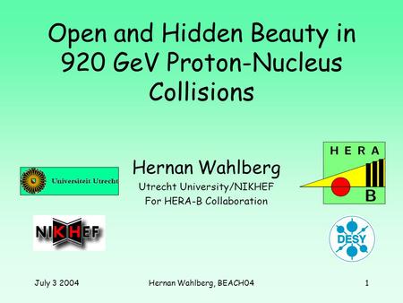 July 3 2004Hernan Wahlberg, BEACH041 Open and Hidden Beauty in 920 GeV Proton-Nucleus Collisions Hernan Wahlberg Utrecht University/NIKHEF For HERA-B Collaboration.