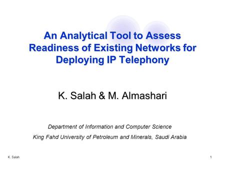 K. Salah1 An Analytical Tool to Assess Readiness of Existing Networks for Deploying IP Telephony K. Salah & M. Almashari Department of Information and.
