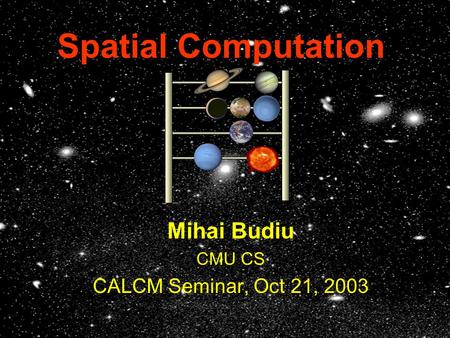 Spatial Computation Mihai Budiu CMU CS CALCM Seminar, Oct 21, 2003.
