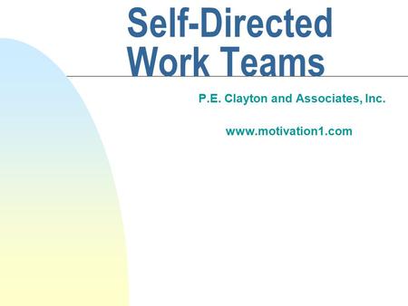 Self-Directed Work Teams P.E. Clayton and Associates, Inc. www.motivation1.com.