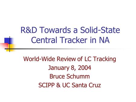 R&D Towards a Solid-State Central Tracker in NA World-Wide Review of LC Tracking January 8, 2004 Bruce Schumm SCIPP & UC Santa Cruz.