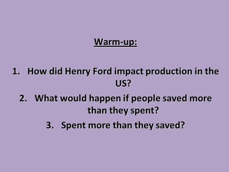 Warm-up: 1.How did Henry Ford impact production in the US? 2.What would happen if people saved more than they spent? 3.Spent more than they saved?