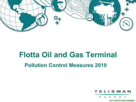 NOT PROTECTIVELY MARKED Flotta Oil and Gas Terminal Pollution Control Measures 2010.