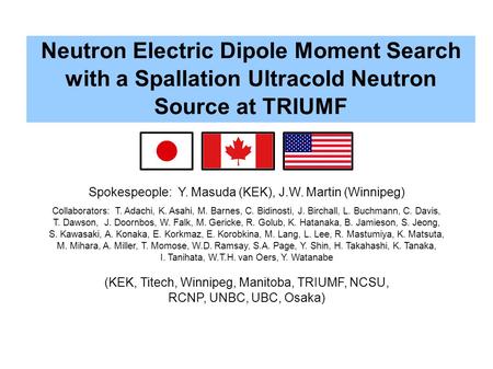Neutron Electric Dipole Moment Search with a Spallation Ultracold Neutron Source at TRIUMF Spokespeople: Y. Masuda (KEK), J.W. Martin (Winnipeg) Collaborators: