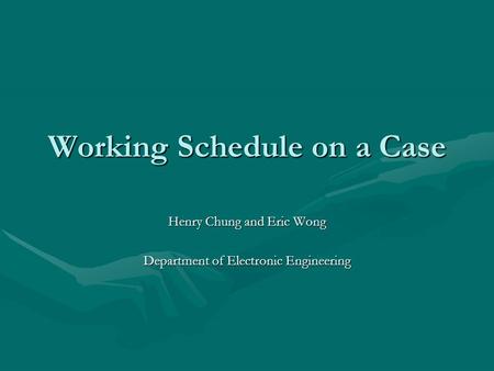 Working Schedule on a Case Henry Chung and Eric Wong Department of Electronic Engineering.