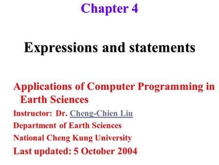 Expressions and statements Applications of Computer Programming in Earth Sciences Instructor: Dr. Cheng-Chien LiuCheng-Chien Liu Department of Earth Sciences.