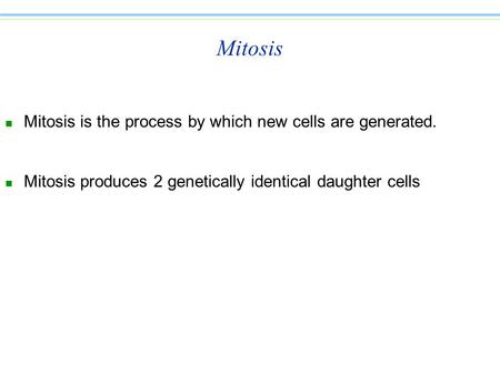 Mitosis n Mitosis is the process by which new cells are generated. n Mitosis produces 2 genetically identical daughter cells.