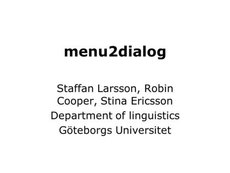 Menu2dialog Staffan Larsson, Robin Cooper, Stina Ericsson Department of linguistics Göteborgs Universitet.