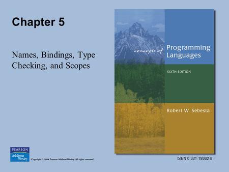 ISBN 0-321-19362-8 Chapter 5 Names, Bindings, Type Checking, and Scopes.