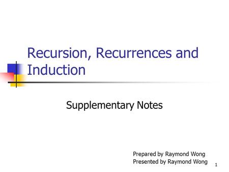 1 Recursion, Recurrences and Induction Supplementary Notes Prepared by Raymond Wong Presented by Raymond Wong.