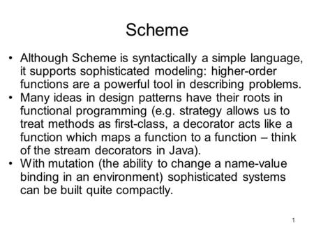1 Scheme Although Scheme is syntactically a simple language, it supports sophisticated modeling: higher-order functions are a powerful tool in describing.