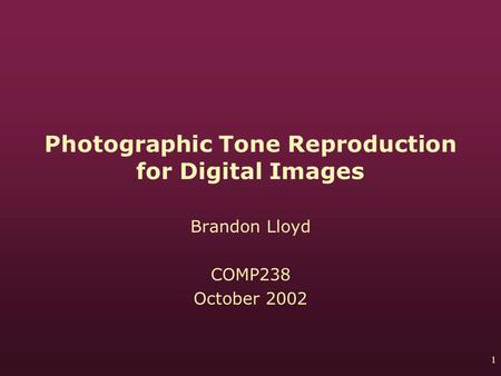 1 Photographic Tone Reproduction for Digital Images Brandon Lloyd COMP238 October 2002.