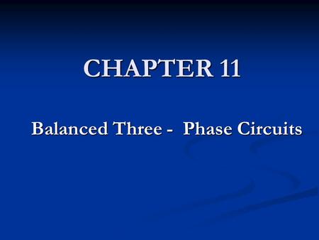 CHAPTER 11 Balanced Three - Phase Circuits. CHAPTER CONTENTS 11.1 Balanced Three-Phase Voltages 11.1 Balanced Three-Phase Voltages 11.2 Three-Phase Voltage.