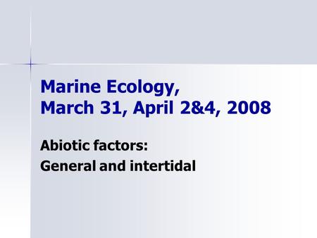Marine Ecology, March 31, April 2&4, 2008 Abiotic factors: General and intertidal.