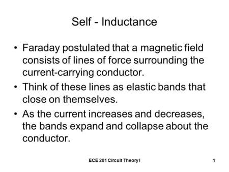 ECE 201 Circuit Theory I1 Self - Inductance Faraday postulated that a magnetic field consists of lines of force surrounding the current-carrying conductor.