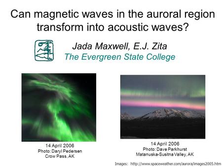 14 April 2006 Photo: Daryl Pedersen Crow Pass, AK 14 April 2006 Photo: Dave Parkhurst Matanuska-Susitna Valley, AK Can magnetic waves in the auroral region.
