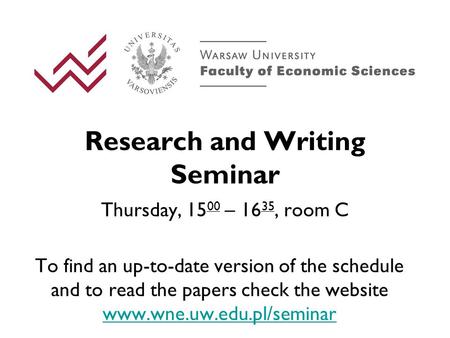 Research and Writing Seminar Thursday, 15 00 – 16 35, room C To find an up-to-date version of the schedule and to read the papers check the website www.wne.uw.edu.pl/seminar.