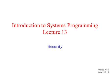 Avishai Wool lecture 13 - 1 Introduction to Systems Programming Lecture 13 Security.
