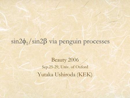 Sin2  1 /sin2  via penguin processes Beauty 2006 Sep.25-29, Univ. of Oxford Yutaka Ushiroda (KEK)
