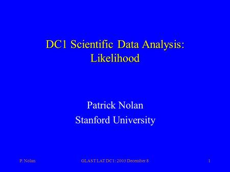 P. NolanGLAST LAT DC1: 2003 December 81 DC1 Scientific Data Analysis: Likelihood Patrick Nolan Stanford University.