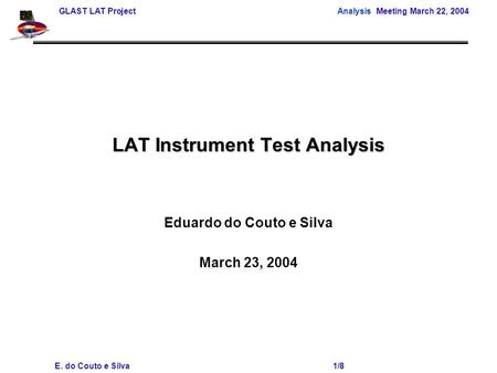 GLAST LAT Project Analysis Meeting March 22, 2004 E. do Couto e Silva 1/8 LAT Instrument Test Analysis Eduardo do Couto e Silva March 23, 2004.