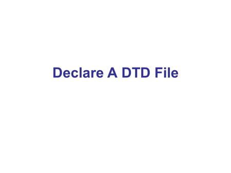 Declare A DTD File. Declare A DTD Inline File For example, use DTD to restrict the value of an XML document to contain only character data.
