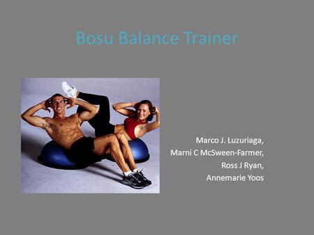 Bosu Balance Trainer Marco J. Luzuriaga, Marni C McSween-Farmer, Ross J Ryan, Annemarie Yoos.