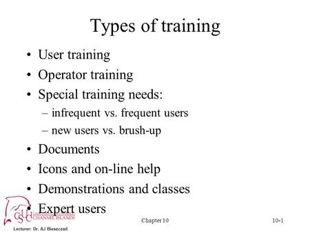 Lecturer: Dr. AJ Bieszczad Chapter 1010-1 Types of training User training Operator training Special training needs: –infrequent vs. frequent users –new.