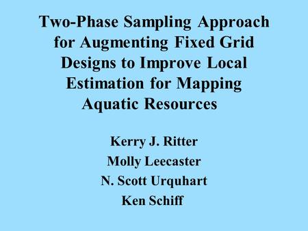 Two-Phase Sampling Approach for Augmenting Fixed Grid Designs to Improve Local Estimation for Mapping Aquatic Resources Kerry J. Ritter Molly Leecaster.