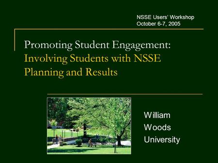 Promoting Student Engagement: Involving Students with NSSE Planning and Results William Woods University NSSE Users’ Workshop October 6-7, 2005.