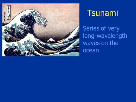 Tsunami Series of very long-wavelength waves on the ocean.