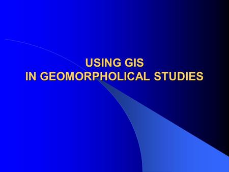 USING GIS IN GEOMORPHOLICAL STUDIES. Background Need for dealing with massive data. GIS: – Visualize and analysis of spatial data. GIS can assist in carrying.
