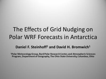 The Effects of Grid Nudging on Polar WRF Forecasts in Antarctica Daniel F. Steinhoff 1 and David H. Bromwich 1 1 Polar Meteorology Group, Byrd Polar Research.