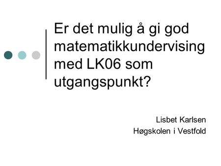 Er det mulig å gi god matematikkundervising med LK06 som utgangspunkt? Lisbet Karlsen Høgskolen i Vestfold.