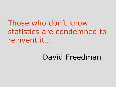 Those who don’t know statistics are condemned to reinvent it… David Freedman.